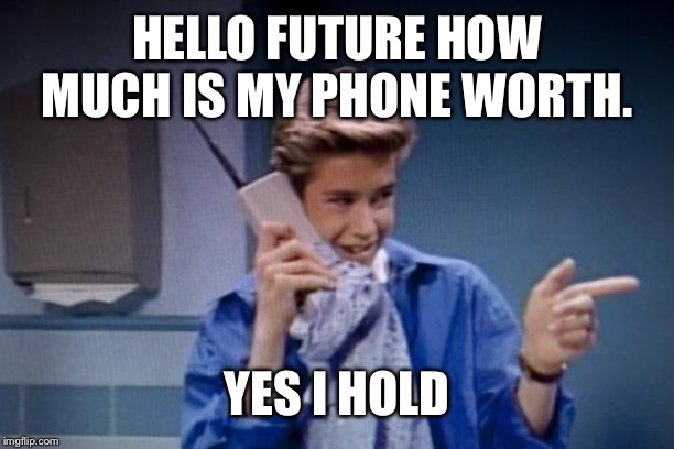 saved by the bell cell phone | HELLO FUTURE HOW MUCH IS MY PHONE WORTH. YES I HOLD | image tagged in saved by the bell cell phone | made w/ Imgflip meme maker