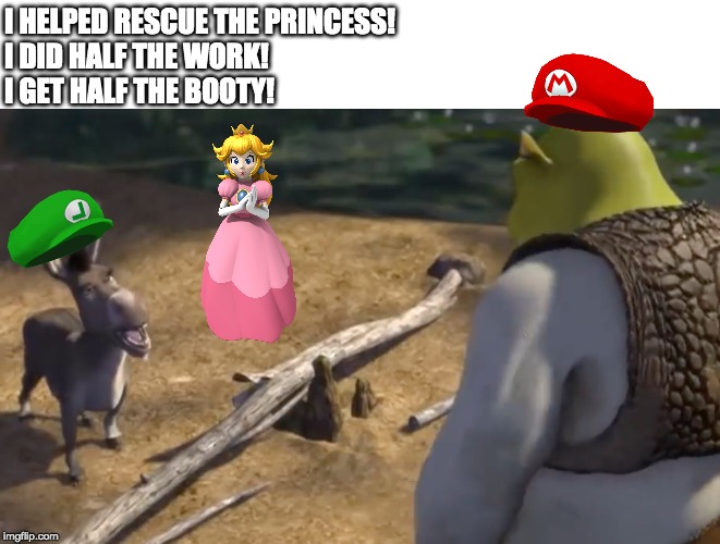 Luigi Gets Half the Booty | I HELPED RESCUE THE PRINCESS!
I DID HALF THE WORK!
I GET HALF THE BOOTY! | image tagged in mario,luigi,shrek,princess peach,super mario bros,donkey from shrek | made w/ Imgflip meme maker