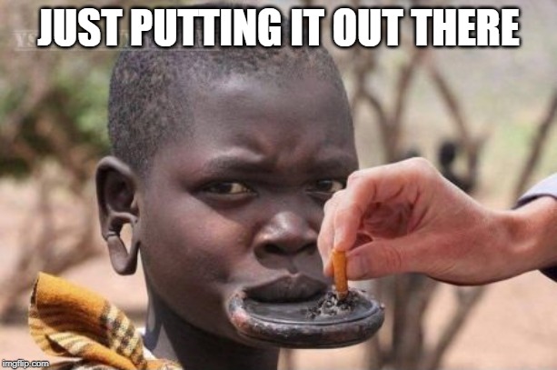 Smoking | JUST PUTTING IT OUT THERE | image tagged in ashtray,dank memes,lol,fun,so much savagery,african | made w/ Imgflip meme maker