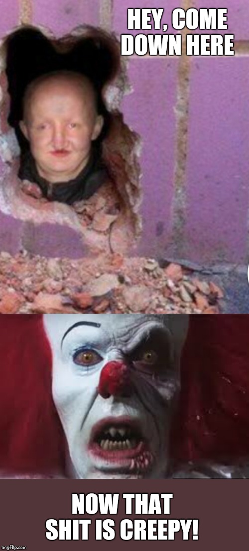 CREEPY | HEY, COME DOWN HERE; NOW THAT SHIT IS CREEPY! | image tagged in memes,creepy,pennywise | made w/ Imgflip meme maker