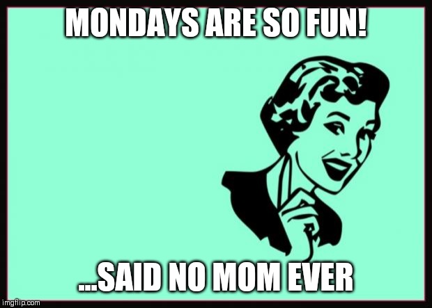 Ecard  | MONDAYS ARE SO FUN! ...SAID NO MOM EVER | image tagged in ecard | made w/ Imgflip meme maker
