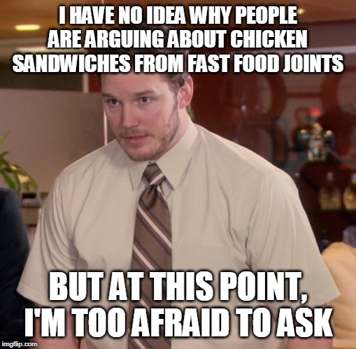 Afraid To Ask Andy | I HAVE NO IDEA WHY PEOPLE ARE ARGUING ABOUT CHICKEN SANDWICHES FROM FAST FOOD JOINTS; BUT AT THIS POINT, I'M TOO AFRAID TO ASK | image tagged in memes,afraid to ask andy,AdviceAnimals | made w/ Imgflip meme maker