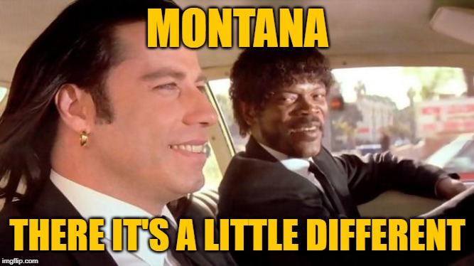 Pulp Montana | MONTANA; THERE IT'S A LITTLE DIFFERENT | image tagged in pulp fiction - royale with cheese,montana,movie quotes,mashup,montana memes,lol so funny | made w/ Imgflip meme maker