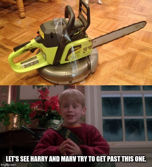 CHAINSAW ROOMBA!!! | LET'S SEE HARRY AND MARV TRY TO GET PAST THIS ONE. | image tagged in home alone,roomba,chainsaw,memes,home alone kid | made w/ Imgflip meme maker