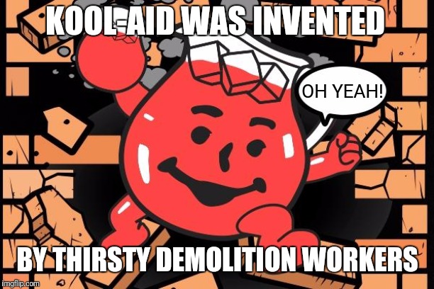 Kool Aid Man | KOOL-AID WAS INVENTED; OH YEAH! BY THIRSTY DEMOLITION WORKERS | image tagged in kool aid man | made w/ Imgflip meme maker