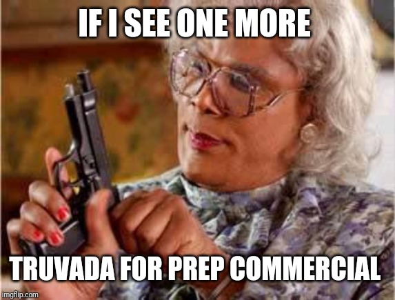 Madea with Gun | IF I SEE ONE MORE; TRUVADA FOR PREP COMMERCIAL | image tagged in madea with gun | made w/ Imgflip meme maker