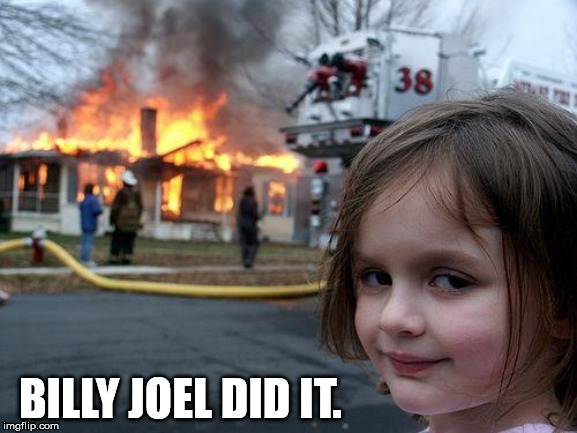 Disaster Girl | BILLY JOEL DID IT. | image tagged in memes,disaster girl | made w/ Imgflip meme maker
