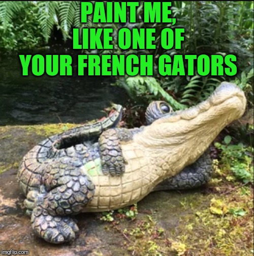 PAINT ME, LIKE ONE OF YOUR FRENCH GATORS | image tagged in alligators,jbmemegeek | made w/ Imgflip meme maker