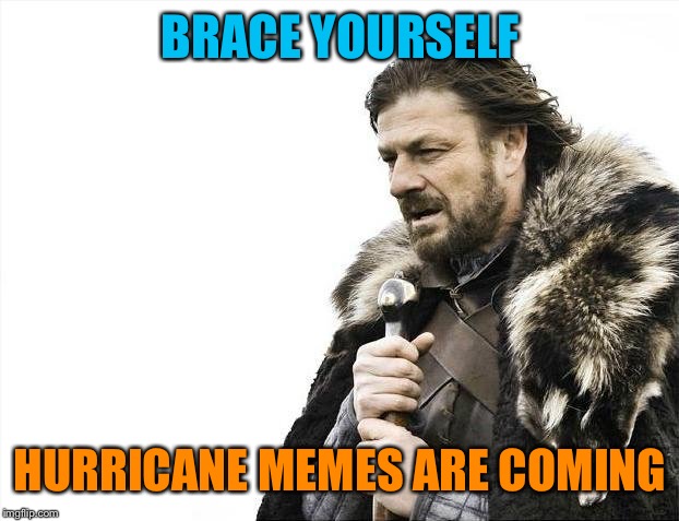 Here we go again... | BRACE YOURSELF; HURRICANE MEMES ARE COMING | image tagged in memes,brace yourselves x is coming | made w/ Imgflip meme maker