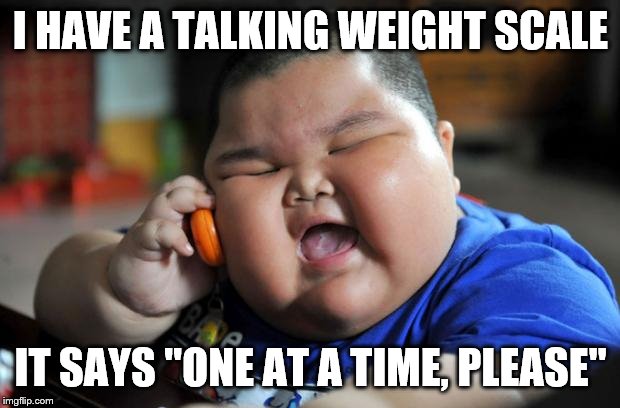 Fat Asian Kid | I HAVE A TALKING WEIGHT SCALE IT SAYS "ONE AT A TIME, PLEASE" | image tagged in fat asian kid | made w/ Imgflip meme maker