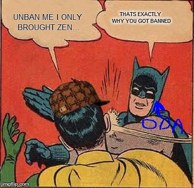 Batman Slapping Robin Meme | UNBAN ME I ONLY BROUGHT ZEN... THATS EXACTLY WHY YOU GOT BANNED | image tagged in memes,batman slapping robin | made w/ Imgflip meme maker