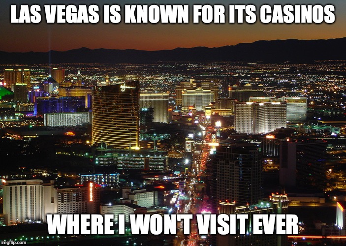 Las Vegas | LAS VEGAS IS KNOWN FOR ITS CASINOS; WHERE I WON'T VISIT EVER | image tagged in las vegas,memes | made w/ Imgflip meme maker