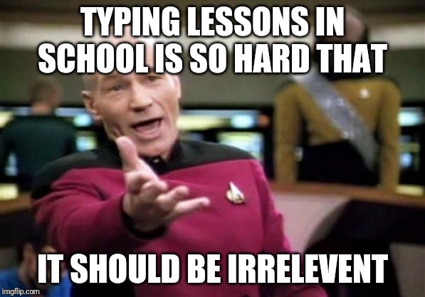 Picard Wtf Meme | TYPING LESSONS IN SCHOOL IS SO HARD THAT; IT SHOULD BE IRRELEVENT | image tagged in memes,picard wtf | made w/ Imgflip meme maker