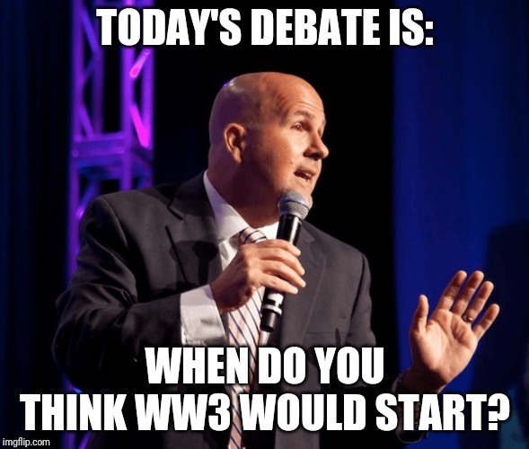generic motivational speaker | TODAY'S DEBATE IS:; WHEN DO YOU THINK WW3 WOULD START? | image tagged in generic motivational speaker | made w/ Imgflip meme maker