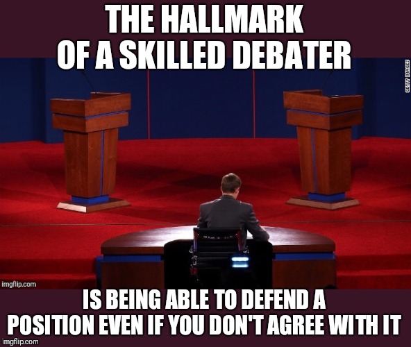 I challenge someone to choose a topic and I will defend the opposing side. (I'll take the left view) | THE HALLMARK OF A SKILLED DEBATER; IS BEING ABLE TO DEFEND A POSITION EVEN IF YOU DON'T AGREE WITH IT | image tagged in debate | made w/ Imgflip meme maker