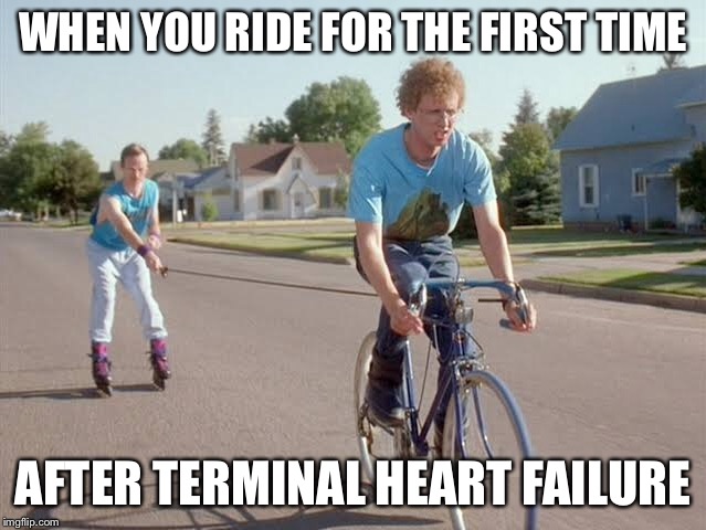 WHEN YOU RIDE FOR THE FIRST TIME; AFTER TERMINAL HEART FAILURE | image tagged in napolean dynamite,bike,ride,heart,terminal,failure | made w/ Imgflip meme maker