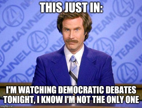 Opinions_And_Debates update #1 | THIS JUST IN:; I'M WATCHING DEMOCRATIC DEBATES TONIGHT, I KNOW I'M NOT THE ONLY ONE | image tagged in anchorman news update | made w/ Imgflip meme maker