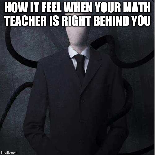 Slenderman Meme | HOW IT FEEL WHEN YOUR MATH TEACHER IS RIGHT BEHIND YOU | image tagged in memes,slenderman | made w/ Imgflip meme maker