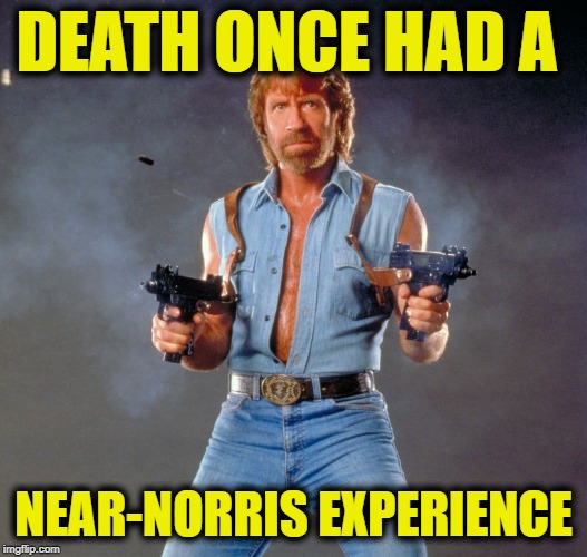 Chuck Norris Guns | DEATH ONCE HAD A; NEAR-NORRIS EXPERIENCE | image tagged in memes,chuck norris guns,chuck norris | made w/ Imgflip meme maker