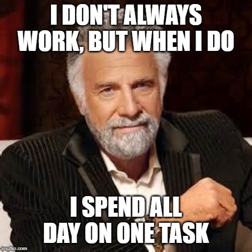 Dos Equis Guy Awesome | I DON'T ALWAYS WORK, BUT WHEN I DO; I SPEND ALL DAY ON ONE TASK | image tagged in dos equis guy awesome | made w/ Imgflip meme maker