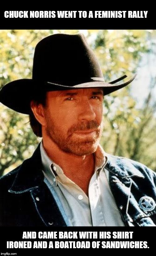 Chuck Norris | CHUCK NORRIS WENT TO A FEMINIST RALLY; AND CAME BACK WITH HIS SHIRT IRONED AND A BOATLOAD OF SANDWICHES. | image tagged in memes,chuck norris,feminist,triggered feminist,sandwich | made w/ Imgflip meme maker
