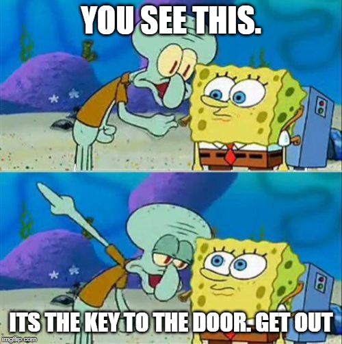 Talk To Spongebob | YOU SEE THIS. ITS THE KEY TO THE DOOR. GET OUT | image tagged in memes,talk to spongebob | made w/ Imgflip meme maker