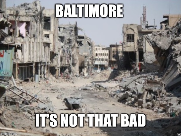 Baltimore... | BALTIMORE; IT’S NOT THAT BAD | image tagged in shithole,baltimore,baltimore riots,gun violence,urban warfare,crime | made w/ Imgflip meme maker