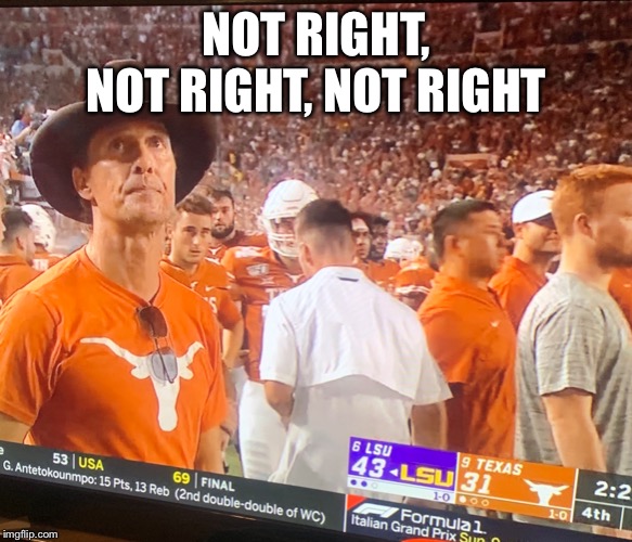 What do you think of tonight’s game? | NOT RIGHT, NOT RIGHT, NOT RIGHT | image tagged in lsu,longhorns,macconaughey,ut,tigers | made w/ Imgflip meme maker