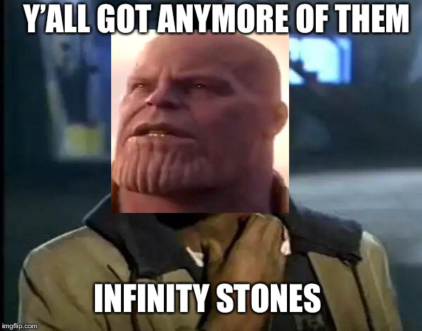 Y'all Got Any More Of That | Y’ALL GOT ANYMORE OF THEM; INFINITY STONES | image tagged in memes,y'all got any more of that | made w/ Imgflip meme maker