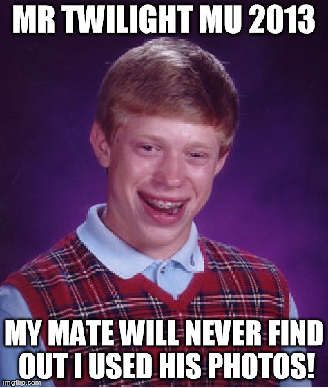 Bad Luck Brian Meme | MR TWILIGHT MU 2013 MY MATE WILL NEVER FIND OUT I USED HIS PHOTOS! | image tagged in memes,bad luck brian | made w/ Imgflip meme maker