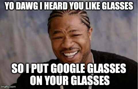 Yo Dawg Heard You Meme | YO DAWG I HEARD YOU LIKE GLASSES SO I PUT GOOGLE GLASSES ON YOUR GLASSES | image tagged in memes,yo dawg heard you | made w/ Imgflip meme maker