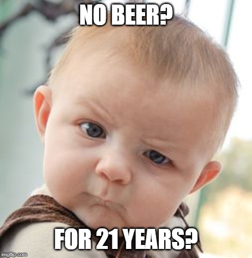 No beer for 21 years | NO BEER? FOR 21 YEARS? | image tagged in memes,skeptical baby,funny,beer | made w/ Imgflip meme maker