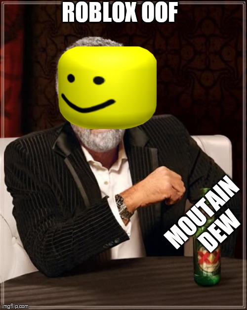 The Most Interesting Man In The World | ROBLOX OOF; MOUTAIN DEW | image tagged in memes,the most interesting man in the world | made w/ Imgflip meme maker
