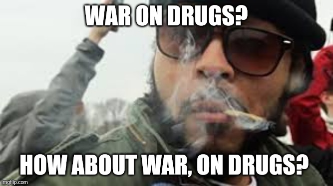 Sargent Stoner | WAR ON DRUGS? HOW ABOUT WAR, ON DRUGS? | image tagged in sargent stoner,stoner,high,stoned,stoned soldier | made w/ Imgflip meme maker
