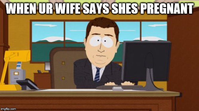 Aaaaand Its Gone | WHEN UR WIFE SAYS SHES PREGNANT | image tagged in memes,aaaaand its gone | made w/ Imgflip meme maker