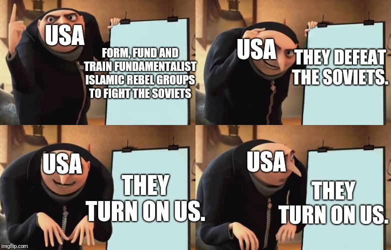 War on terror in a nutshell. | USA; USA; THEY DEFEAT THE SOVIETS. FORM, FUND AND TRAIN FUNDAMENTALIST ISLAMIC REBEL GROUPS TO FIGHT THE SOVIETS; USA; USA; THEY TURN ON US. THEY TURN ON US. | image tagged in gru,usa,terrorism,isis | made w/ Imgflip meme maker