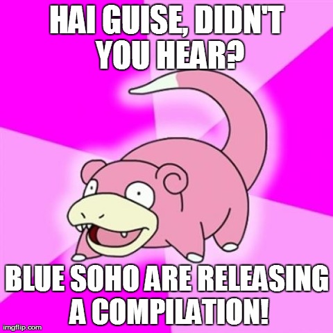 Slowpoke Meme | HAI GUISE, DIDN'T YOU HEAR? BLUE SOHO ARE RELEASING A COMPILATION! | image tagged in memes,slowpoke | made w/ Imgflip meme maker