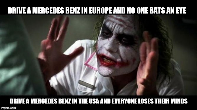 "luxury" is just a matter of perspective | DRIVE A MERCEDES BENZ IN EUROPE AND NO ONE BATS AN EYE; DRIVE A MERCEDES BENZ IN THE USA AND EVERYONE LOSES THEIR MINDS | image tagged in joker mind loss,mercedes,no one bats an eye,europe | made w/ Imgflip meme maker