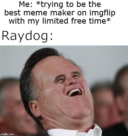 Leaderboard these days is always the same old people | Me: *trying to be the best meme maker on imgflip with my limited free time*; Raydog: | image tagged in memes,small face romney,raydog,leaderboard | made w/ Imgflip meme maker
