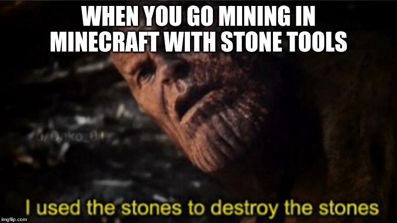 Thanos I used the stones to destroy the stones | WHEN YOU GO MINING IN MINECRAFT WITH STONE TOOLS | image tagged in thanos i used the stones to destroy the stones | made w/ Imgflip meme … your device. Import props and templates from the selection below or upload your own photos. On April 26th, 2019, the film Avengers: Endgame was released in the United States. Kingpin and thanos are the same person. At time of publication, Infinity War has already amassed over $800m at the global box office and has spawned aproximately 75,000 new memes. However, if you
