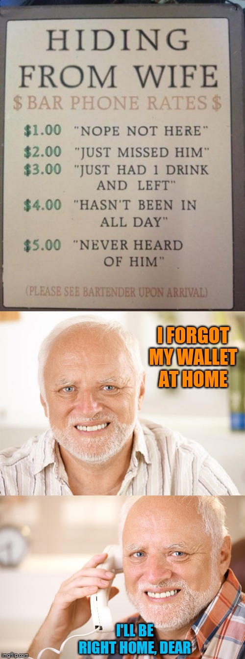 Hiding from wife harold | I FORGOT MY WALLET AT HOME; I'LL BE RIGHT HOME, DEAR | image tagged in hide the pain harold phone,awkward smiling old man,relationships,husband wife,44colt,bar | made w/ Imgflip meme maker