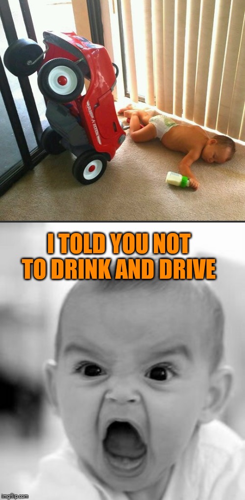 No more milk for you | I TOLD YOU NOT TO DRINK AND DRIVE | image tagged in memes,angry baby,drunk driving,44colt,drunk baby | made w/ Imgflip meme maker