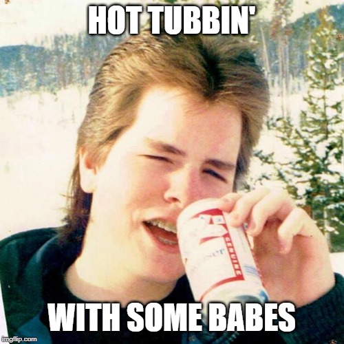 Eighties Teen Meme | HOT TUBBIN' WITH SOME BABES | image tagged in memes,eighties teen | made w/ Imgflip meme maker