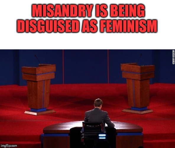 Debate | MISANDRY IS BEING DISGUISED AS FEMINISM | image tagged in debate,good intentions poor execution,feminism | made w/ Imgflip meme maker