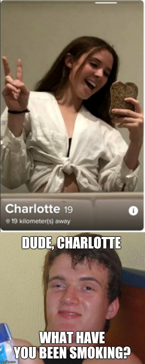 BREAD CAM | DUDE, CHARLOTTE; WHAT HAVE YOU BEEN SMOKING? | image tagged in memes,10 guy,selfie | made w/ Imgflip meme maker