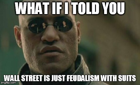 Morpheus Wakes Us Up About Wall Street | WHAT IF I TOLD YOU WALL STREET IS JUST FEUDALISM WITH SUITS | image tagged in memes,matrix morpheus,wall street,laughing men in suits,funny,signs/billboards | made w/ Imgflip meme maker