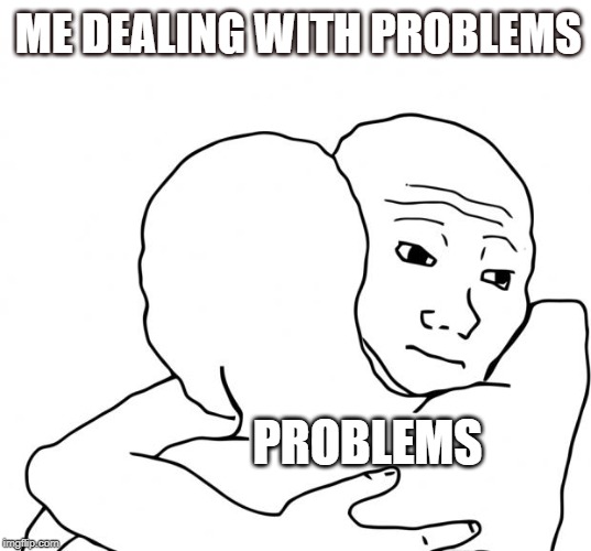 I Know That Feel Bro Meme | ME DEALING WITH PROBLEMS; PROBLEMS | image tagged in memes,i know that feel bro | made w/ Imgflip meme maker