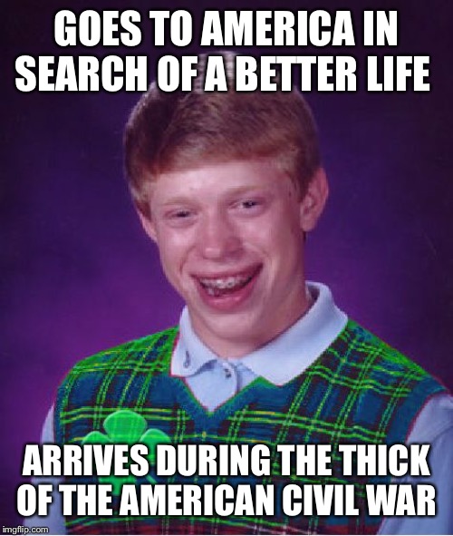Bad Luck O’Brien | GOES TO AMERICA IN SEARCH OF A BETTER LIFE; ARRIVES DURING THE THICK OF THE AMERICAN CIVIL WAR | image tagged in good luck brian | made w/ Imgflip meme maker