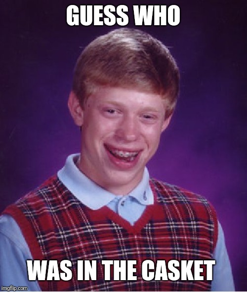 GUESS WHO WAS IN THE CASKET | image tagged in memes,bad luck brian | made w/ Imgflip meme maker
