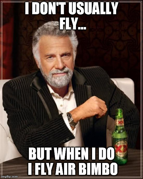 The Most Interesting Man In The World Meme | I DON'T USUALLY FLY... BUT WHEN I DO I FLY AIR BIMBO | image tagged in memes,the most interesting man in the world | made w/ Imgflip meme maker
